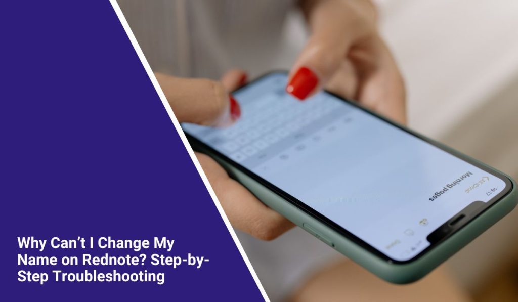 Why Can’t I Change My Name on Rednote? Step-by-Step Troubleshooting