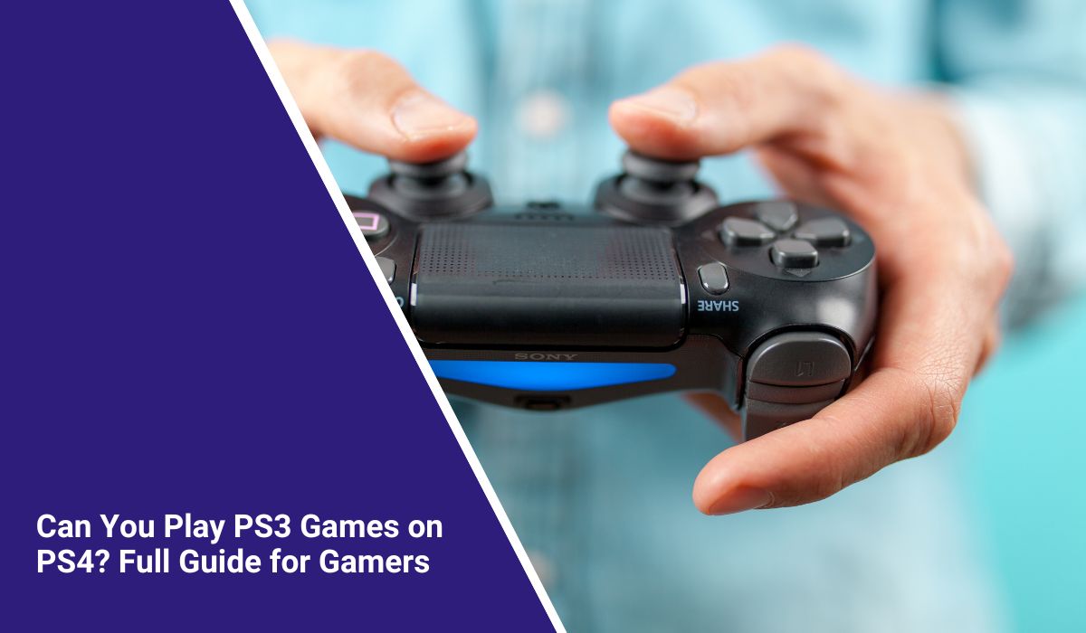 Can You Play PS3 Games on PS4? Full Guide for Gamers